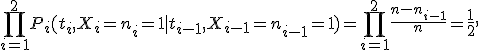 \prod_{i=1}^2P_i(t_i,X_i=n_i=1 \mid  t_{i-1},X_{i-1}=n_{i-1}=1)=\prod_{i=1}^2\frac{n-n_{i-1}}{n}=\frac{1}{2},